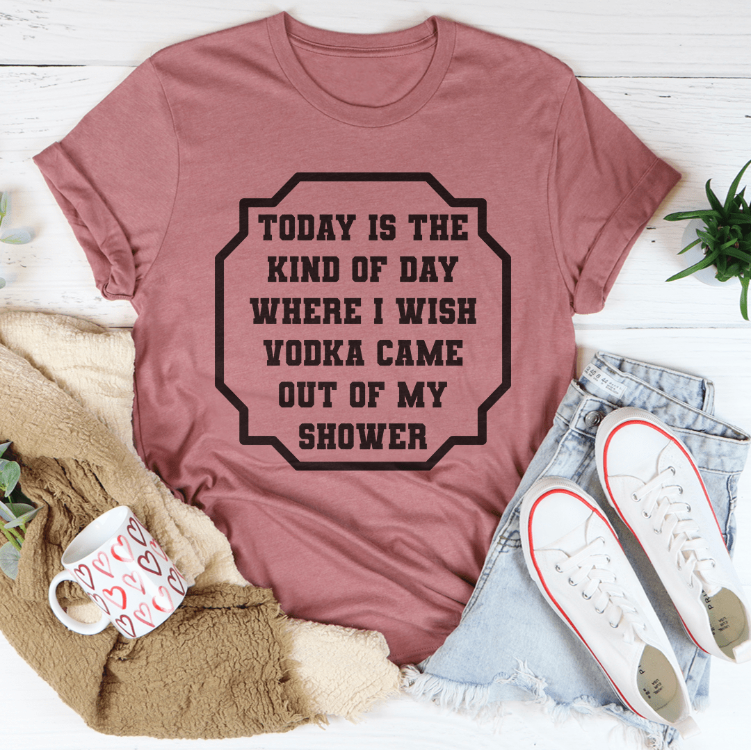 I Wish Vodka Came Out Of My Shower Tee-0